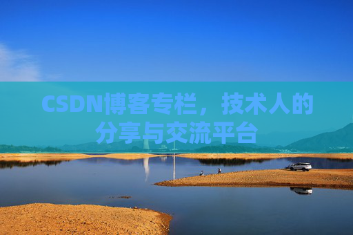 CSDN博客专栏，技术人的分享与交流平台